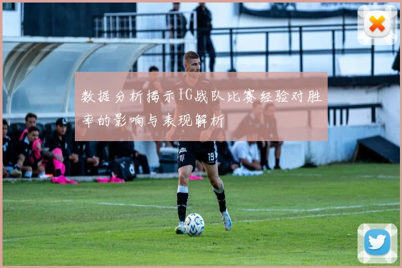 数据分析揭示IG战队比赛经验对胜率的影响与表现解析