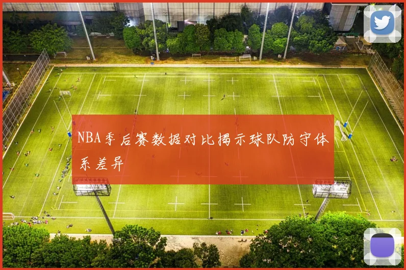 NBA季后赛数据对比揭示球队防守体系差异