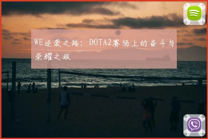 WE逆袭之路：DOTA2赛场上的奋斗与荣耀之旅