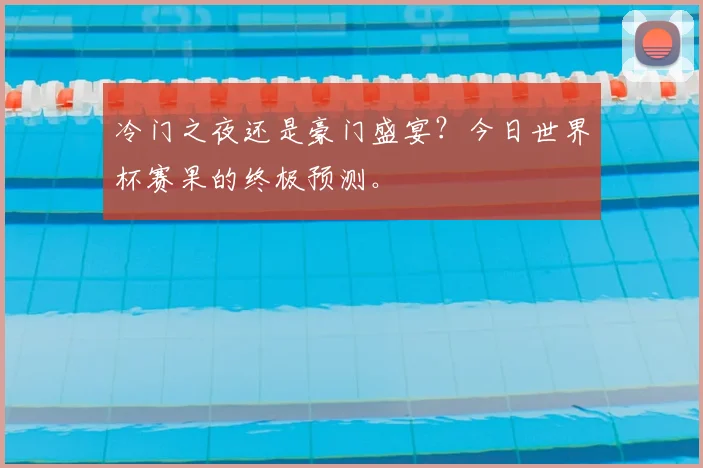 冷门之夜还是豪门盛宴?今日世界杯赛果的终极预测。