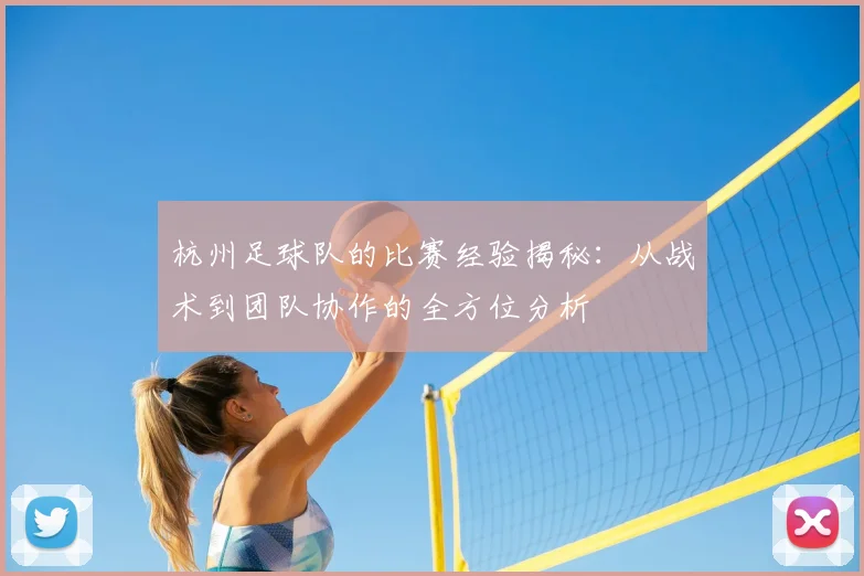 杭州足球队的比赛经验揭秘：从战术到团队协作的全方位分析