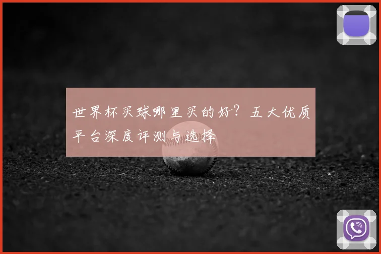 世界杯买球哪里买的好?五大优质平台深度评测与选择