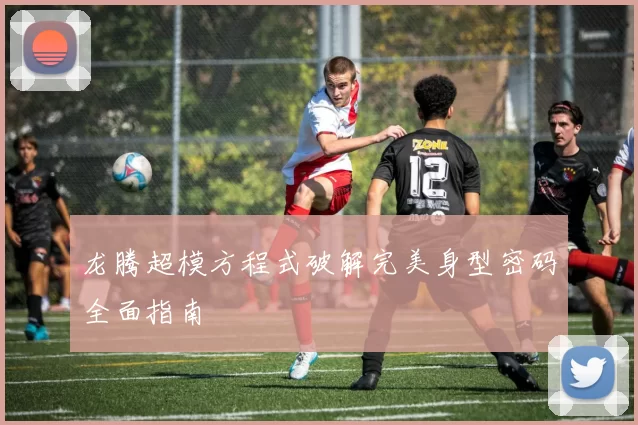 龙腾超模方程式破解完美身型密码全面指南