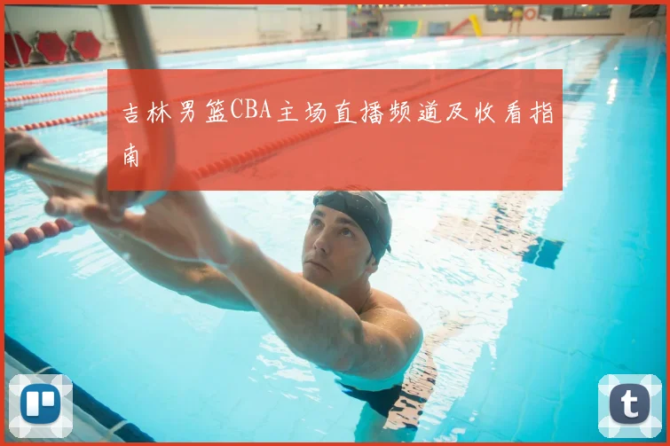 吉林男篮CBA主场直播频道及收看指南