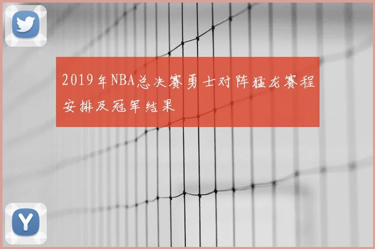 2019年NBA总决赛勇士对阵猛龙赛程安排及冠军结果