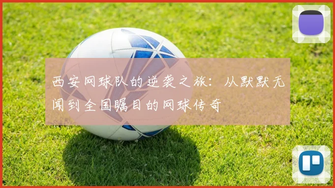 西安网球队的逆袭之旅：从默默无闻到全国瞩目的网球传奇