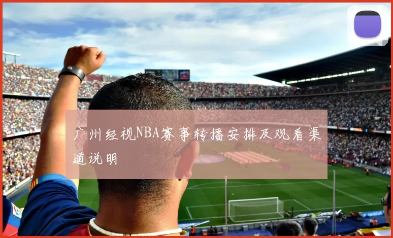 广州经视NBA赛事转播安排及观看渠道说明