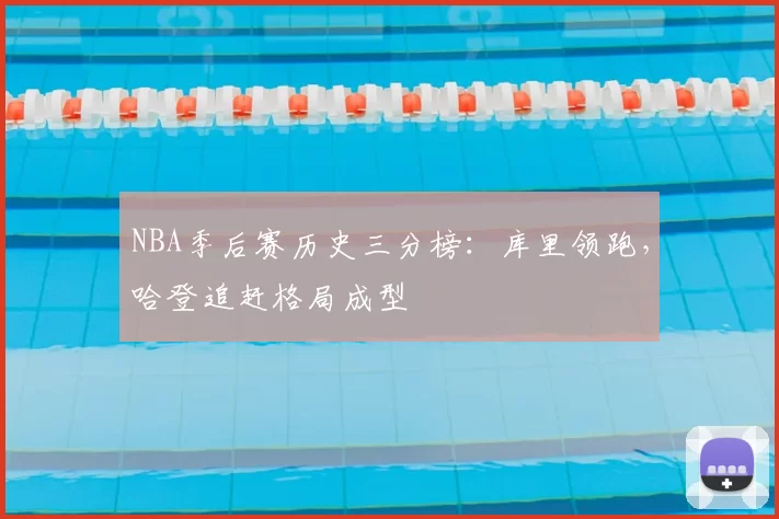 NBA季后赛历史三分榜：库里领跑，哈登追赶格局成型
