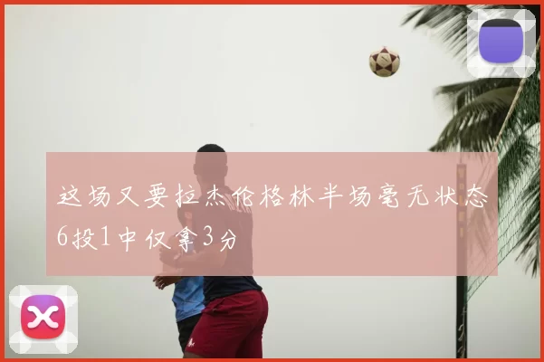 这场又要拉杰伦格林半场毫无状态6投1中仅拿3分