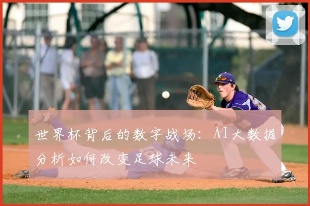 世界杯背后的数字战场:AI大数据分析如何改变足球未来