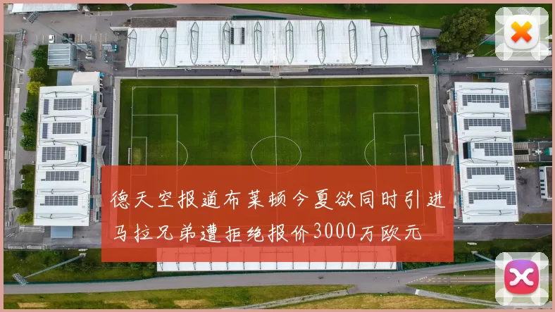 德天空报道布莱顿今夏欲同时引进马拉兄弟遭拒绝报价3000万欧元
