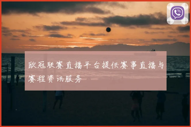 欧冠联赛直播平台提供赛事直播与赛程资讯服务