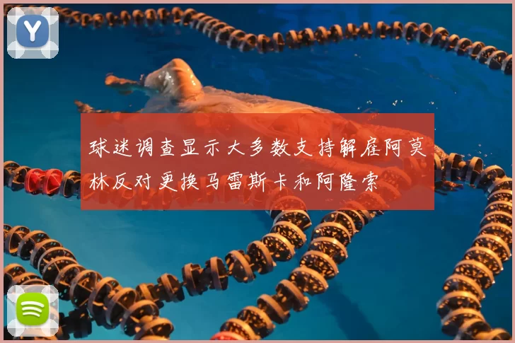 球迷调查显示大多数支持解雇阿莫林反对更换马雷斯卡和阿隆索
