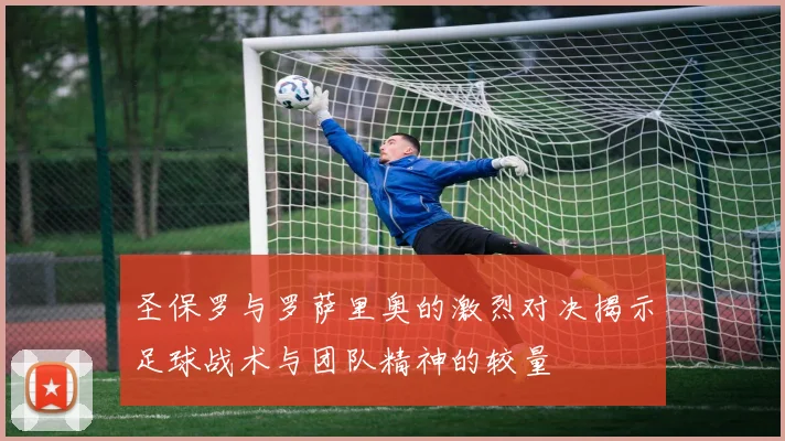 圣保罗与罗萨里奥的激烈对决揭示足球战术与团队精神的较量