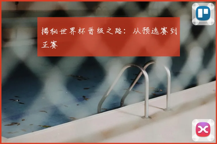 揭秘世界杯晋级之路:从预选赛到正赛