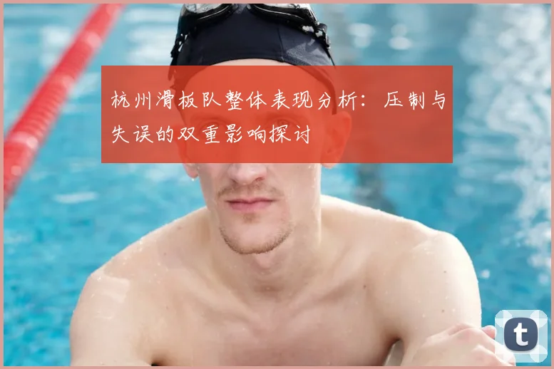 杭州滑板队整体表现分析:压制与失误的双重影响探讨