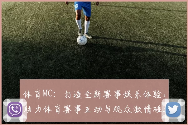 体育MC：打造全新赛事娱乐体验，助力体育赛事互动与观众激情碰撞