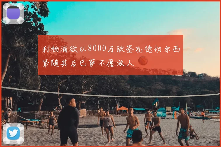 利物浦欲以8000万欧签孔德切尔西紧随其后巴萨不愿放人