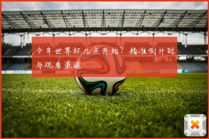 今年世界杯几点开始?精准倒计时与观看渠道