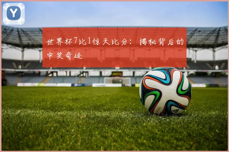 世界杯7比1惊天比分:揭秘背后的中奖奇迹