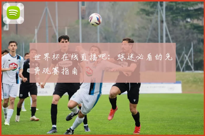 世界杯在线直播吧:球迷必看的免费观赛指南