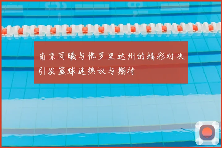 南京同曦与佛罗里达州的精彩对决引发篮球迷热议与期待