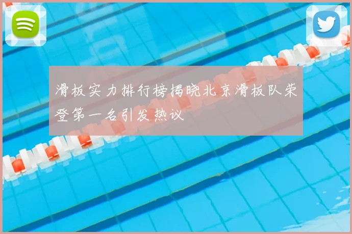 滑板实力排行榜揭晓北京滑板队荣登第一名引发热议