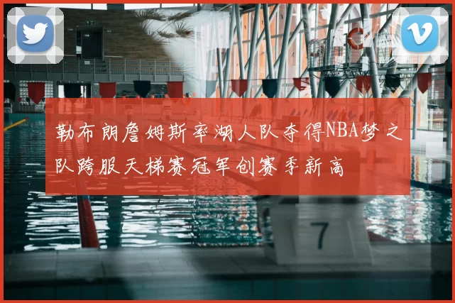 勒布朗詹姆斯率湖人队夺得NBA梦之队跨服天梯赛冠军创赛季新高