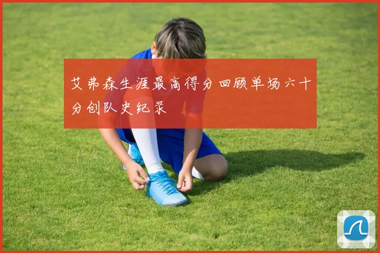 艾弗森生涯最高得分回顾单场六十分创队史纪录