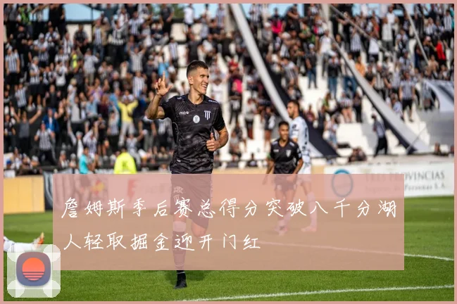 詹姆斯季后赛总得分突破八千分湖人轻取掘金迎开门红