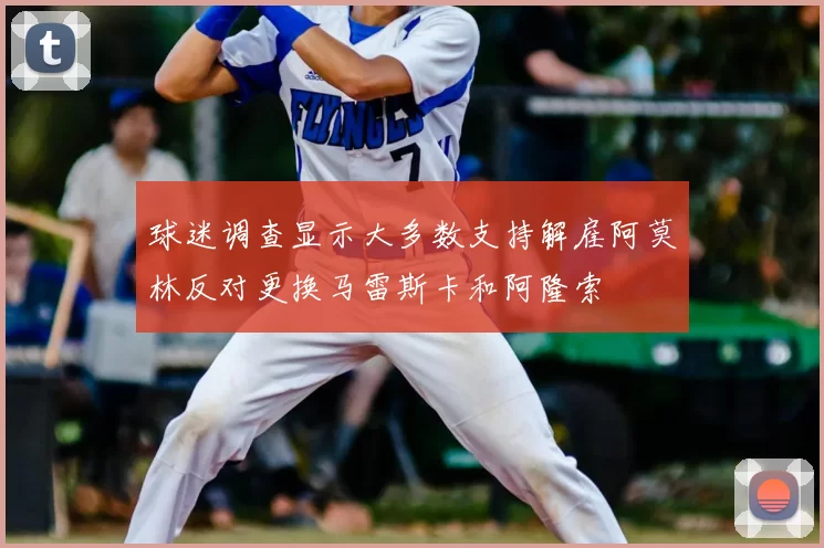 球迷调查显示大多数支持解雇阿莫林反对更换马雷斯卡和阿隆索