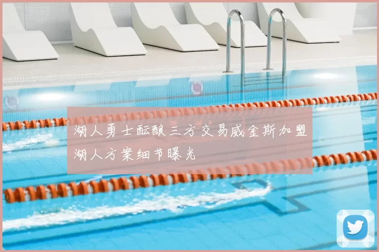 湖人勇士酝酿三方交易威金斯加盟湖人方案细节曝光