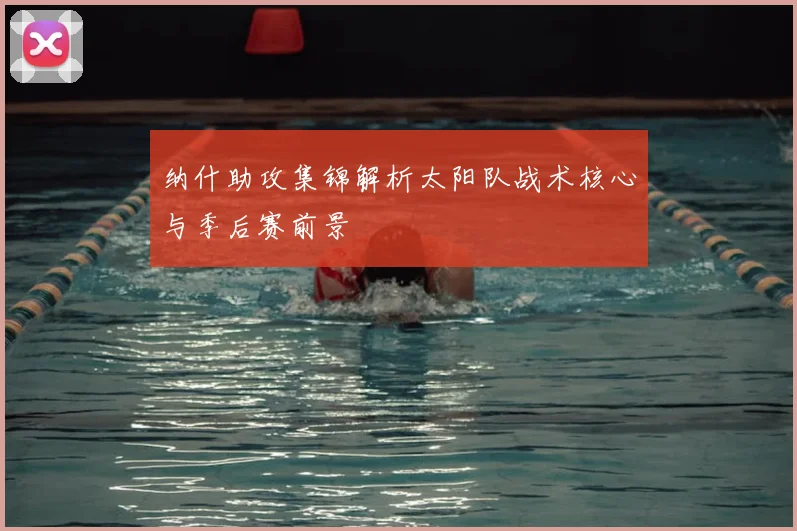 纳什助攻集锦解析太阳队战术核心与季后赛前景
