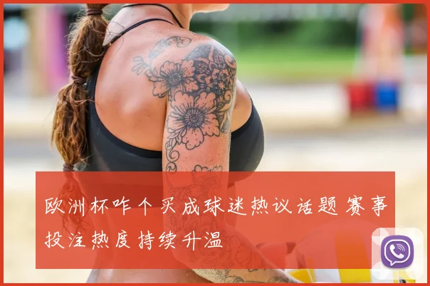 欧洲杯咋个买成球迷热议话题 赛事投注热度持续升温