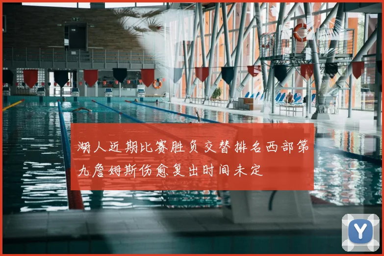 湖人近期比赛胜负交替排名西部第九詹姆斯伤愈复出时间未定