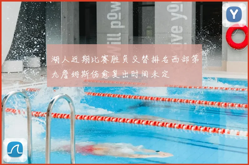 湖人近期比赛胜负交替排名西部第九詹姆斯伤愈复出时间未定