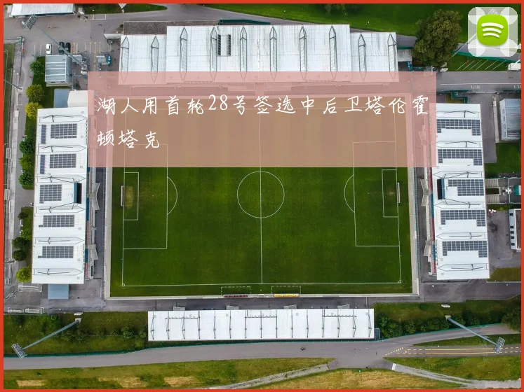 湖人用首轮28号签选中后卫塔伦霍顿塔克