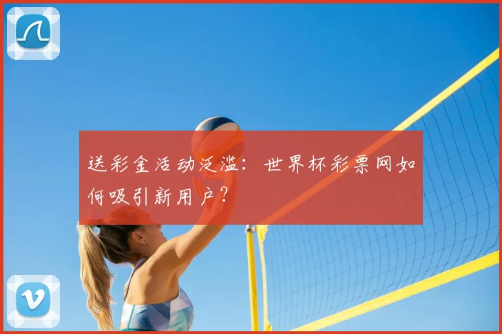 送彩金活动泛滥:世界杯彩票网如何吸引新用户?
