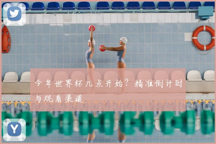 今年世界杯几点开始?精准倒计时与观看渠道