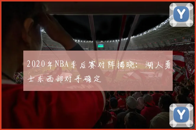 2020年NBA季后赛对阵揭晓：湖人勇士东西部对手确定