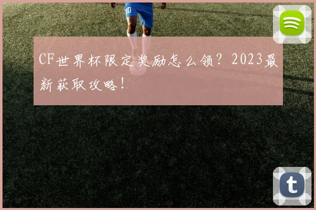 CF世界杯限定奖励怎么领？2023最新获取攻略！