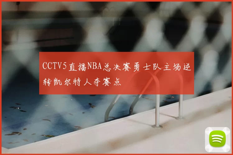 CCTV5直播NBA总决赛勇士队主场逆转凯尔特人夺赛点
