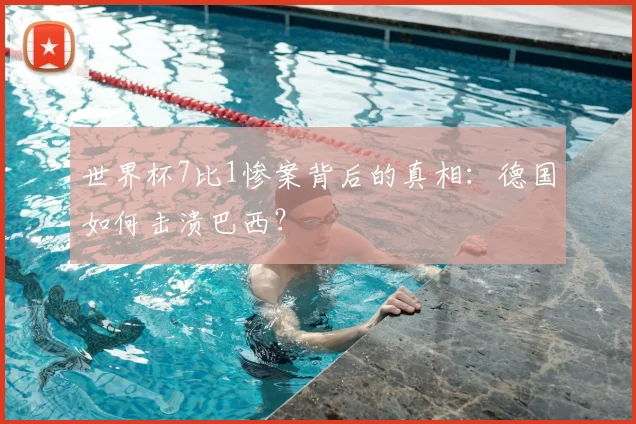 世界杯7比1惨案背后的真相:德国如何击溃巴西?