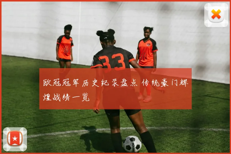 欧冠冠军历史纪录盘点 传统豪门辉煌战绩一览