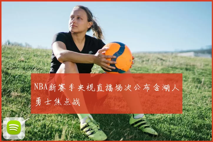 NBA新赛季央视直播场次公布含湖人勇士焦点战