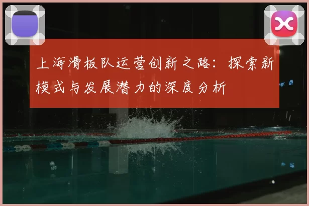 上海滑板队运营创新之路：探索新模式与发展潜力的深度分析