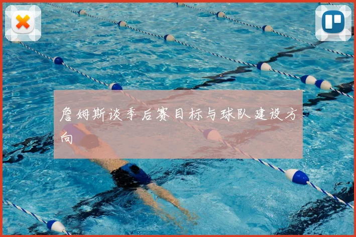 詹姆斯谈季后赛目标与球队建设方向