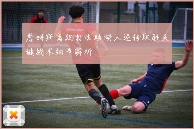 詹姆斯高效打法助湖人逆转取胜关键战术细节解析