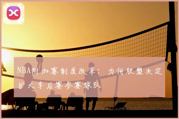 NBA附加赛制度改革：为何联盟决定扩大季后赛参赛球队