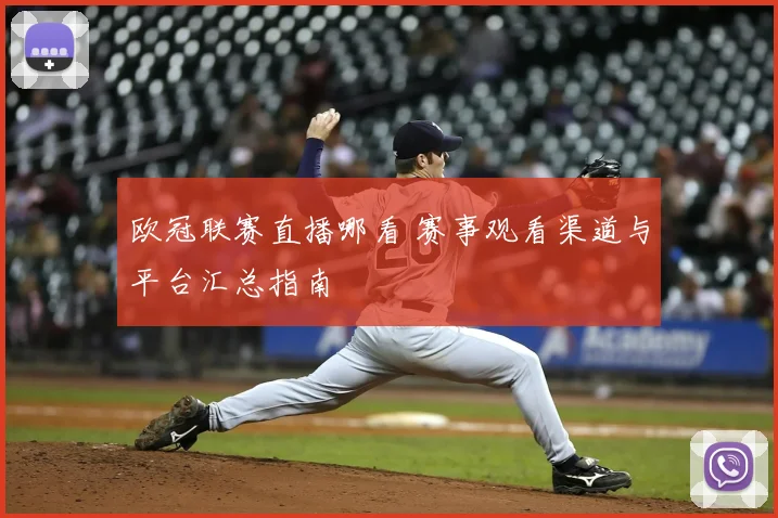 欧冠联赛直播哪看 赛事观看渠道与平台汇总指南